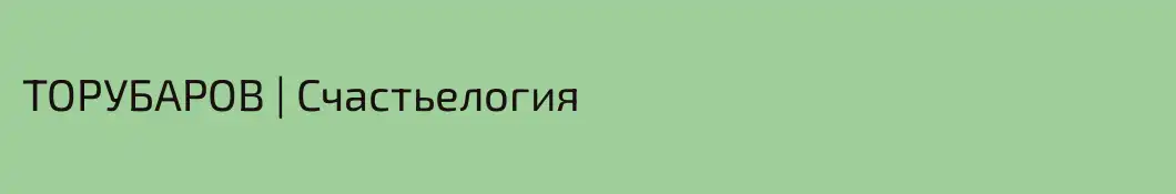 ТОРУБАРОВ | Счастьелогия